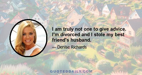 I am truly not one to give advice. I'm divorced and I stole my best friend's husband.