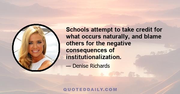 Schools attempt to take credit for what occurs naturally, and blame others for the negative consequences of institutionalization.