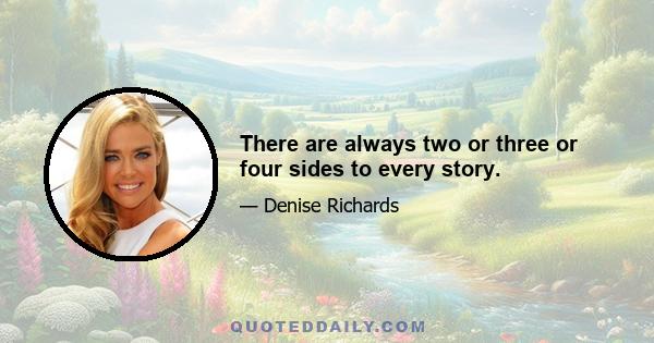 There are always two or three or four sides to every story.