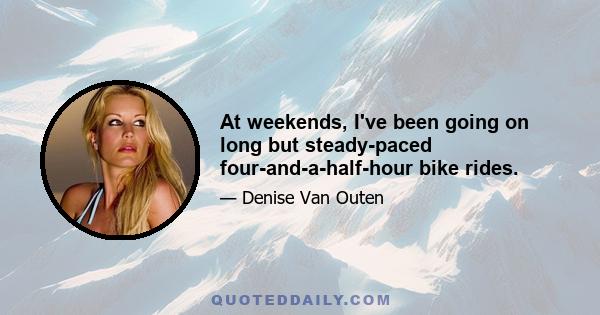 At weekends, I've been going on long but steady-paced four-and-a-half-hour bike rides.