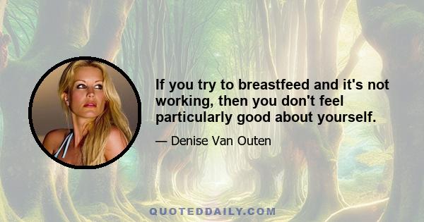 If you try to breastfeed and it's not working, then you don't feel particularly good about yourself.