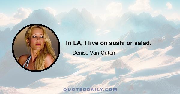 In LA, I live on sushi or salad.