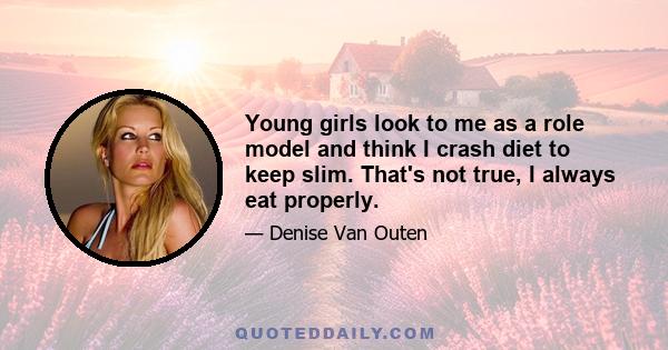 Young girls look to me as a role model and think I crash diet to keep slim. That's not true, I always eat properly.