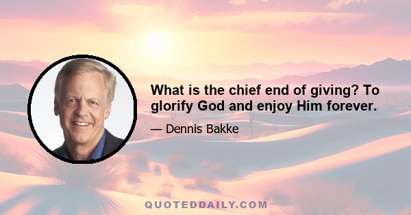 What is the chief end of giving? To glorify God and enjoy Him forever.