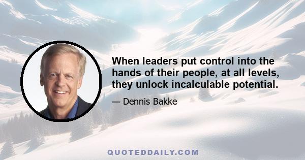 When leaders put control into the hands of their people, at all levels, they unlock incalculable potential.