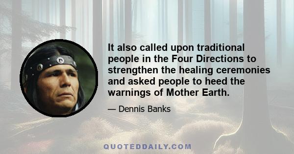 It also called upon traditional people in the Four Directions to strengthen the healing ceremonies and asked people to heed the warnings of Mother Earth.