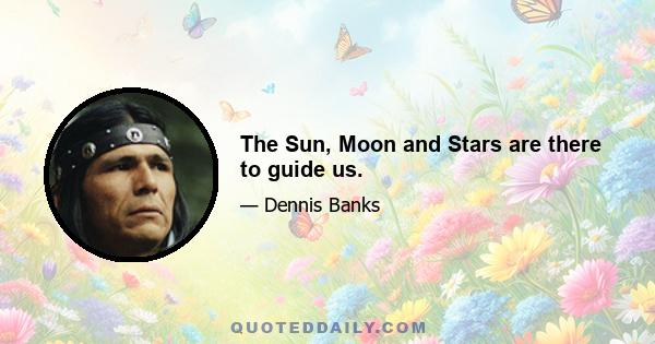 The Sun, Moon and Stars are there to guide us.