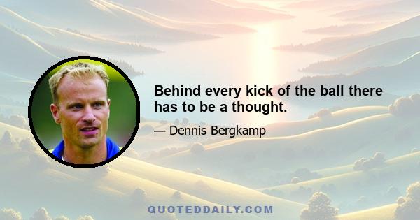 Behind every kick of the ball there has to be a thought.