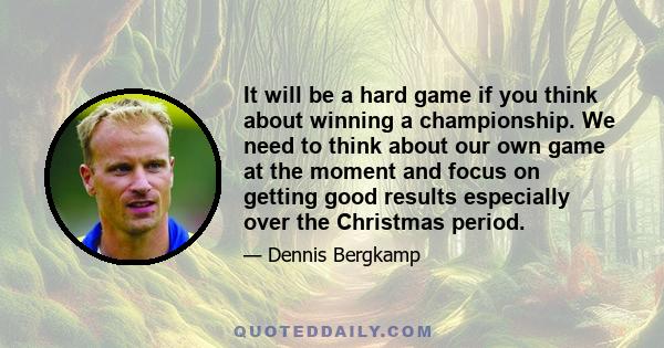 It will be a hard game if you think about winning a championship. We need to think about our own game at the moment and focus on getting good results especially over the Christmas period.