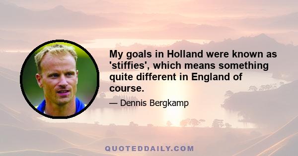 My goals in Holland were known as 'stiffies', which means something quite different in England of course.