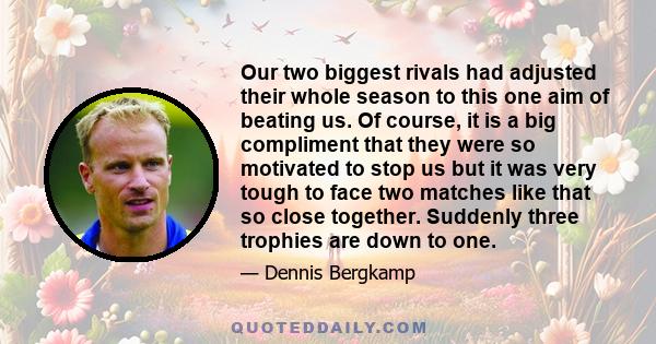 Our two biggest rivals had adjusted their whole season to this one aim of beating us. Of course, it is a big compliment that they were so motivated to stop us but it was very tough to face two matches like that so close 