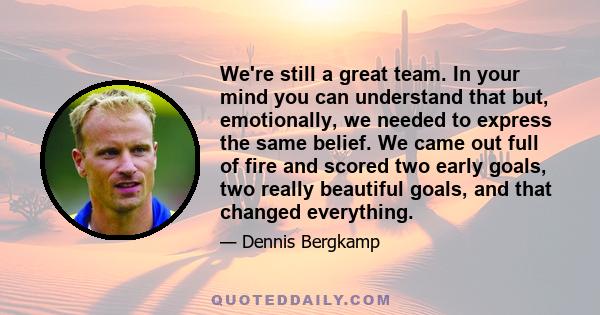 We're still a great team. In your mind you can understand that but, emotionally, we needed to express the same belief. We came out full of fire and scored two early goals, two really beautiful goals, and that changed