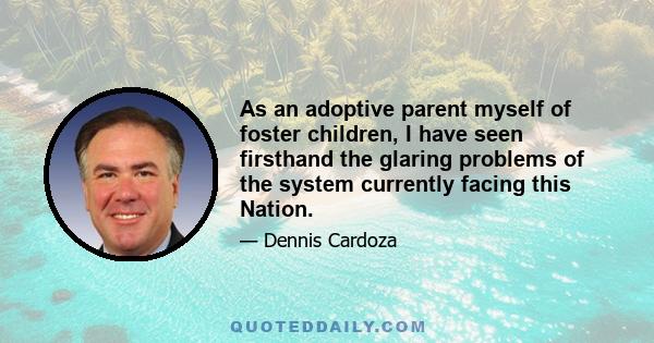 As an adoptive parent myself of foster children, I have seen firsthand the glaring problems of the system currently facing this Nation.