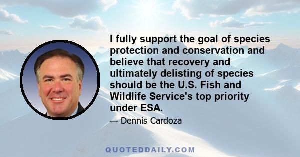 I fully support the goal of species protection and conservation and believe that recovery and ultimately delisting of species should be the U.S. Fish and Wildlife Service's top priority under ESA.