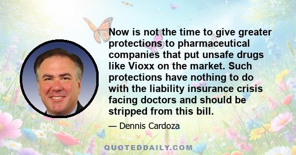 Now is not the time to give greater protections to pharmaceutical companies that put unsafe drugs like Vioxx on the market. Such protections have nothing to do with the liability insurance crisis facing doctors and