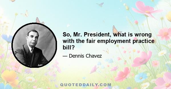 So, Mr. President, what is wrong with the fair employment practice bill?