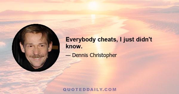 Everybody cheats, I just didn't know.