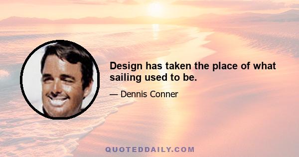 Design has taken the place of what sailing used to be.