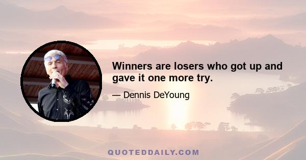 Winners are losers who got up and gave it one more try.