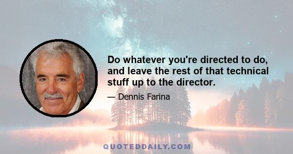 Do whatever you're directed to do, and leave the rest of that technical stuff up to the director.