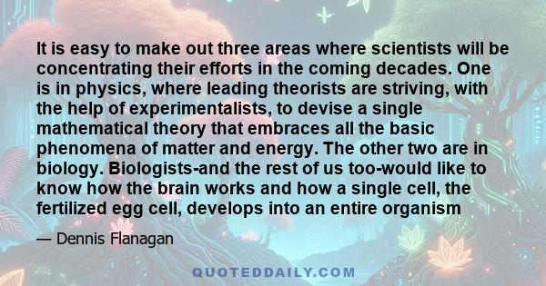 It is easy to make out three areas where scientists will be concentrating their efforts in the coming decades. One is in physics, where leading theorists are striving, with the help of experimentalists, to devise a