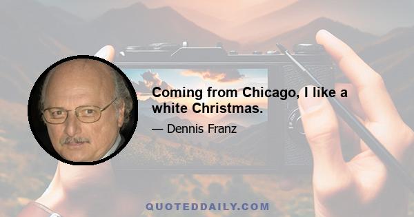 Coming from Chicago, I like a white Christmas.