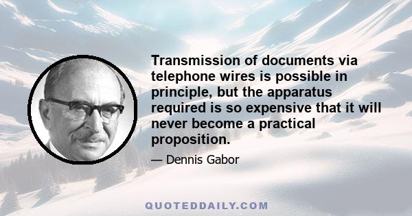 Transmission of documents via telephone wires is possible in principle, but the apparatus required is so expensive that it will never become a practical proposition.