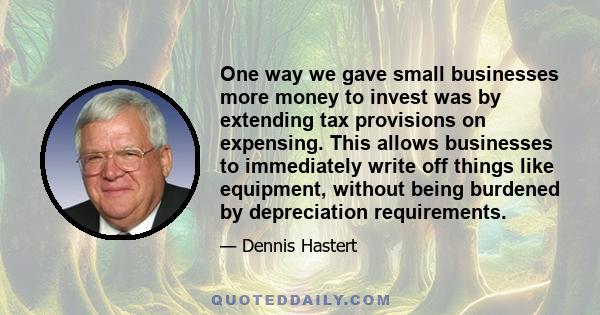 One way we gave small businesses more money to invest was by extending tax provisions on expensing. This allows businesses to immediately write off things like equipment, without being burdened by depreciation