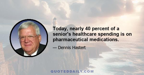 Today, nearly 40 percent of a senior's healthcare spending is on pharmaceutical medications.