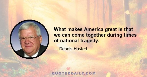 What makes America great is that we can come together during times of national tragedy.