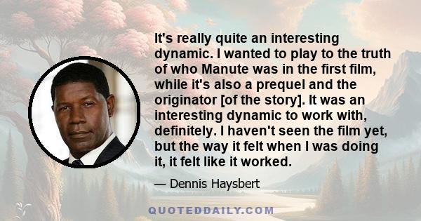 It's really quite an interesting dynamic. I wanted to play to the truth of who Manute was in the first film, while it's also a prequel and the originator [of the story]. It was an interesting dynamic to work with,