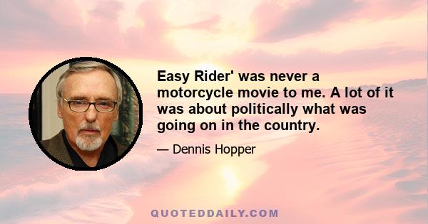 Easy Rider' was never a motorcycle movie to me. A lot of it was about politically what was going on in the country.