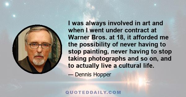 I was always involved in art and when I went under contract at Warner Bros. at 18, it afforded me the possibility of never having to stop painting, never having to stop taking photographs and so on, and to actually live 