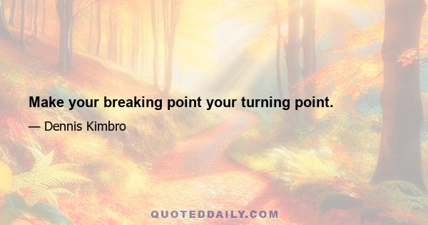 Make your breaking point your turning point.