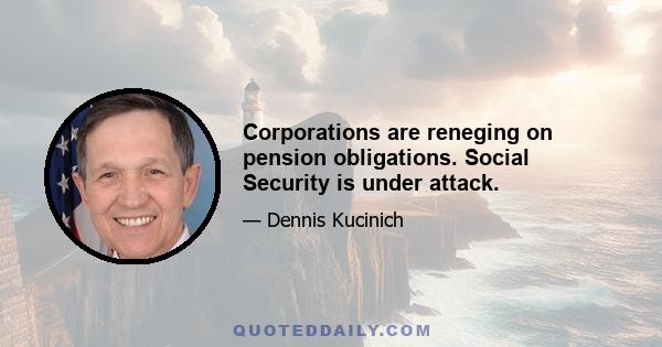 Corporations are reneging on pension obligations. Social Security is under attack.