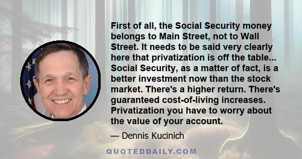 First of all, the Social Security money belongs to Main Street, not to Wall Street. It needs to be said very clearly here that privatization is off the table... Social Security, as a matter of fact, is a better