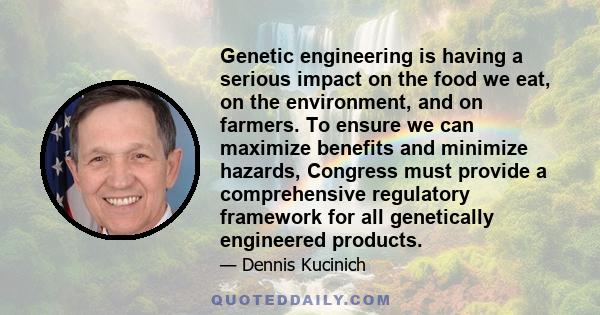 Genetic engineering is having a serious impact on the food we eat, on the environment, and on farmers. To ensure we can maximize benefits and minimize hazards, Congress must provide a comprehensive regulatory framework