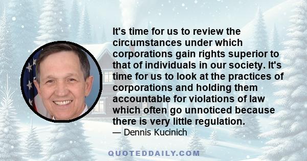 It's time for us to review the circumstances under which corporations gain rights superior to that of individuals in our society. It's time for us to look at the practices of corporations and holding them accountable