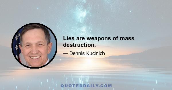 Lies are weapons of mass destruction.