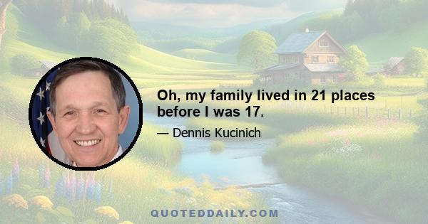 Oh, my family lived in 21 places before I was 17.