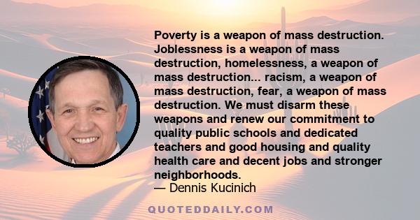 Poverty is a weapon of mass destruction. Joblessness is a weapon of mass destruction, homelessness, a weapon of mass destruction... racism, a weapon of mass destruction, fear, a weapon of mass destruction. We must