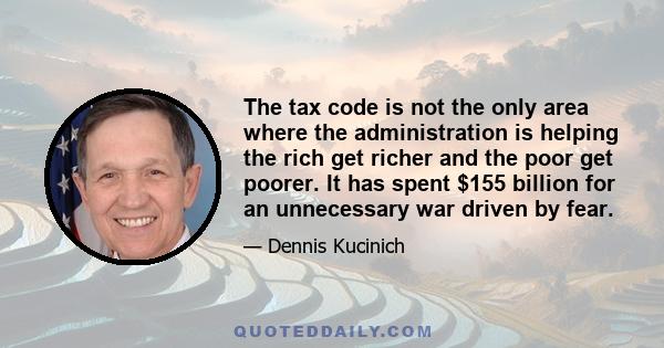 The tax code is not the only area where the administration is helping the rich get richer and the poor get poorer. It has spent $155 billion for an unnecessary war driven by fear.