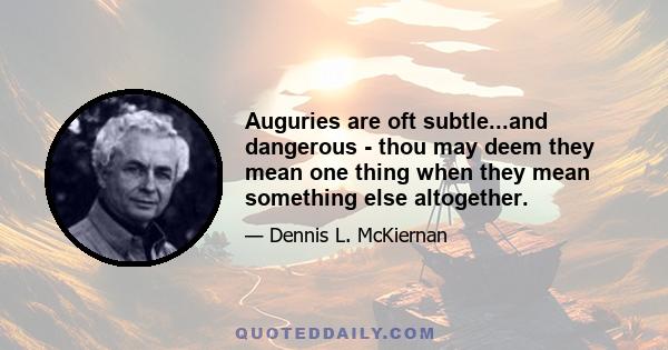 Auguries are oft subtle...and dangerous - thou may deem they mean one thing when they mean something else altogether.