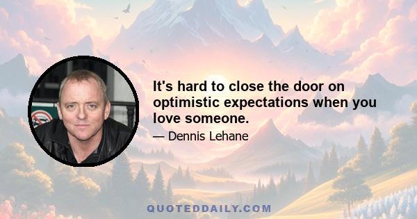 It's hard to close the door on optimistic expectations when you love someone.