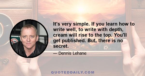 It's very simple. If you learn how to write well, to write with depth, cream will rise to the top. You'll get published. But, there is no secret.