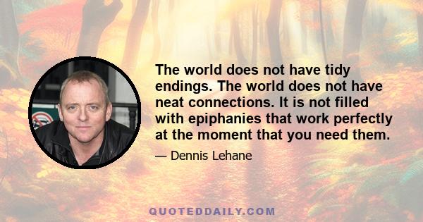 The world does not have tidy endings. The world does not have neat connections. It is not filled with epiphanies that work perfectly at the moment that you need them.