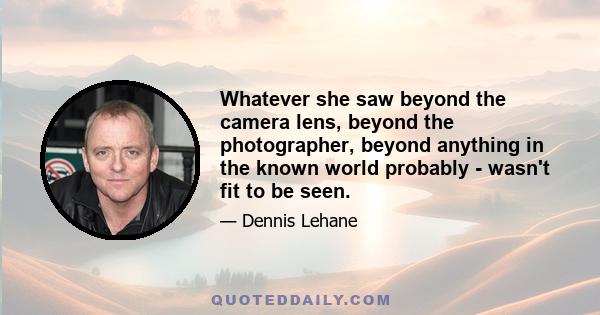 Whatever she saw beyond the camera lens, beyond the photographer, beyond anything in the known world probably - wasn't fit to be seen.