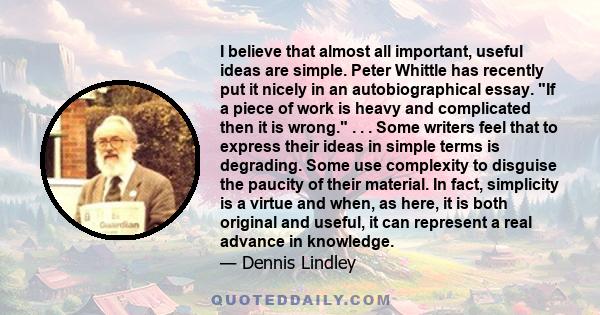 I believe that almost all important, useful ideas are simple. Peter Whittle has recently put it nicely in an autobiographical essay. If a piece of work is heavy and complicated then it is wrong. . . . Some writers feel