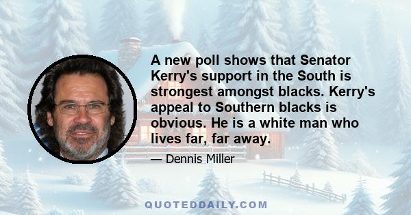 A new poll shows that Senator Kerry's support in the South is strongest amongst blacks. Kerry's appeal to Southern blacks is obvious. He is a white man who lives far, far away.