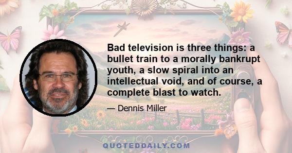 Bad television is three things: a bullet train to a morally bankrupt youth, a slow spiral into an intellectual void, and of course, a complete blast to watch.